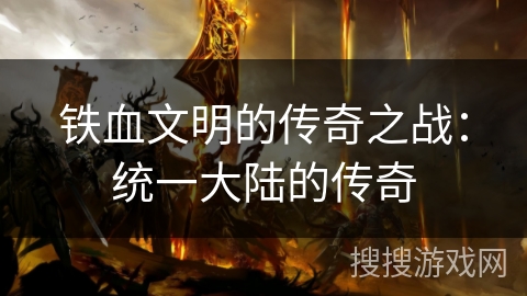 铁血文明的传奇之战：统一大陆的传奇