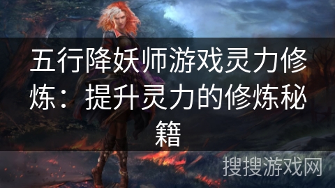 五行降妖师游戏灵力修炼：提升灵力的修炼秘籍