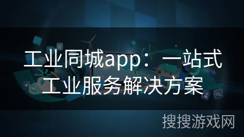 工业同城app：一站式工业服务解决方案