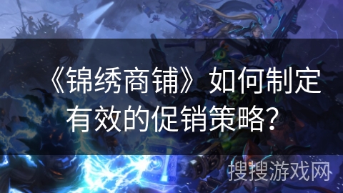 《锦绣商铺》如何制定有效的促销策略？