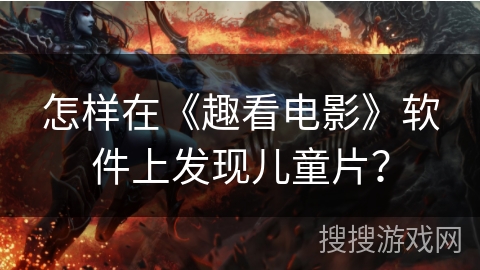 怎样在《趣看电影》软件上发现儿童片？