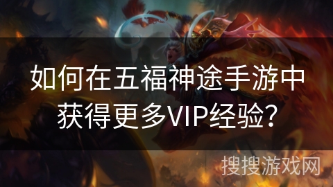 如何在五福神途手游中获得更多VIP经验？