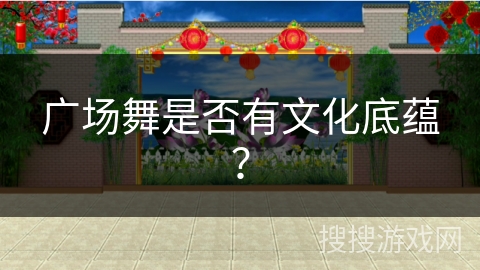 广场舞是否有文化底蕴？