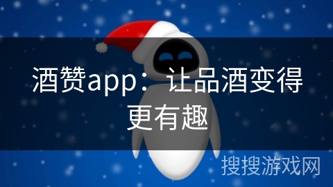 酒赞app：让品酒变得更有趣