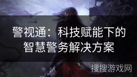 警视通：科技赋能下的智慧警务解决方案