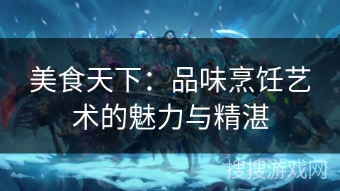 美食天下：品味烹饪艺术的魅力与精湛