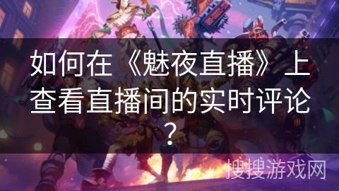 如何在《魅夜直播》上查看直播间的实时评论？