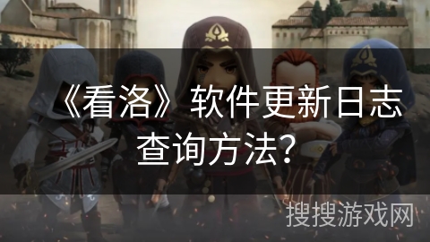 《看洛》软件更新日志查询方法？