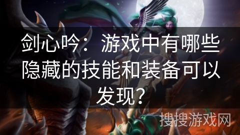 剑心吟：游戏中有哪些隐藏的技能和装备可以发现？
