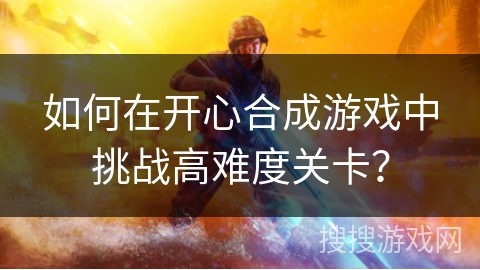 如何在开心合成游戏中挑战高难度关卡？