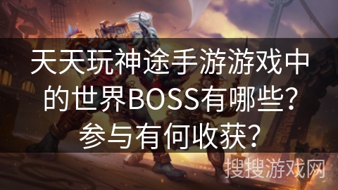 天天玩神途手游游戏中的世界BOSS有哪些？参与有何收获？