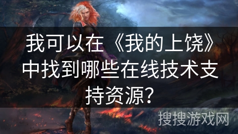 我可以在《我的上饶》中找到哪些在线技术支持资源？