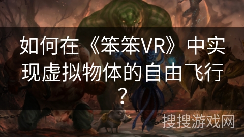 如何在《笨笨VR》中实现虚拟物体的自由飞行？