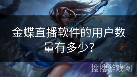 金蝶直播软件的用户数量有多少？