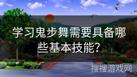 学习鬼步舞需要具备哪些基本技能？
