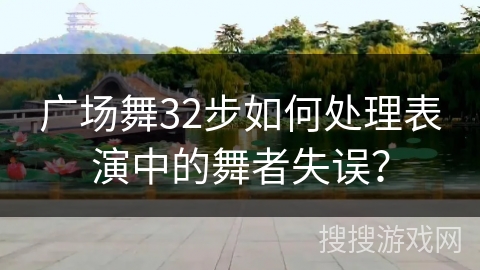 广场舞32步如何处理表演中的舞者失误？