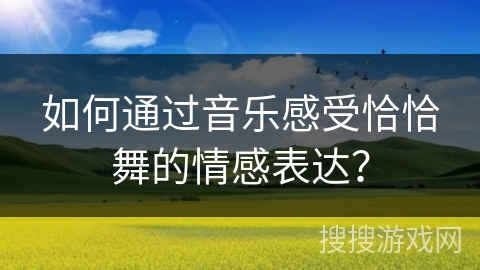 如何通过音乐感受恰恰舞的情感表达？