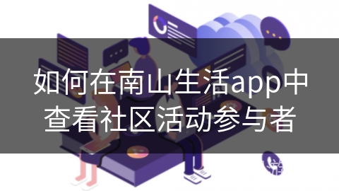 如何在南山生活app中查看社区活动参与者