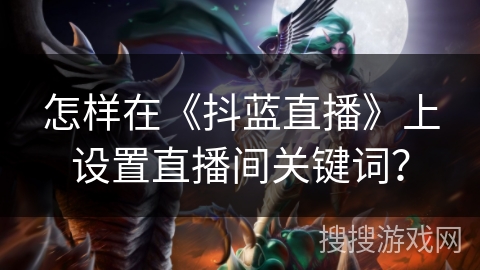 怎样在《抖蓝直播》上设置直播间关键词？