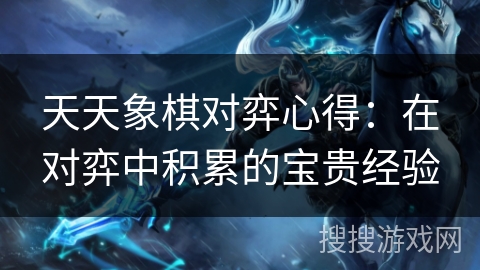 天天象棋对弈心得：在对弈中积累的宝贵经验