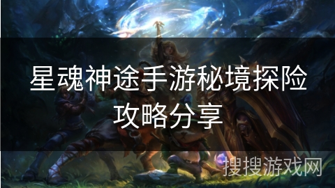 星魂神途手游秘境探险攻略分享