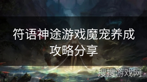 符语神途游戏魔宠养成攻略分享 符语神途游戏魔宠养成攻略分享