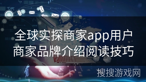 全球实探商家app用户商家品牌介绍阅读技巧