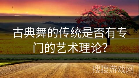 古典舞的传统是否有专门的艺术理论？
