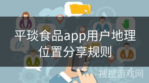 平琰食品app用户地理位置分享规则