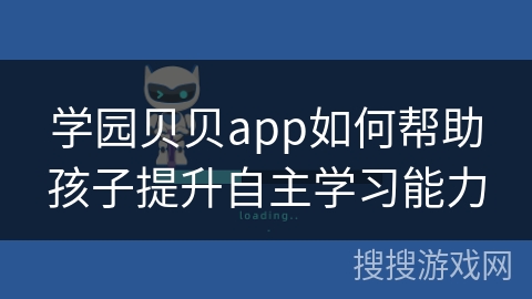 学园贝贝app如何帮助孩子提升自主学习能力