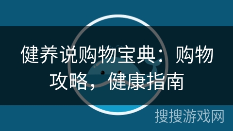 健养说购物宝典：购物攻略，健康指南