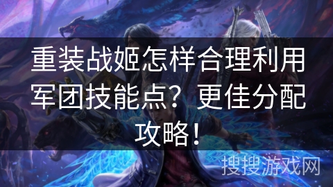 重装战姬怎样合理利用军团技能点？更佳分配攻略！