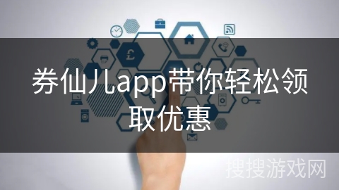券仙儿app带你轻松领取优惠