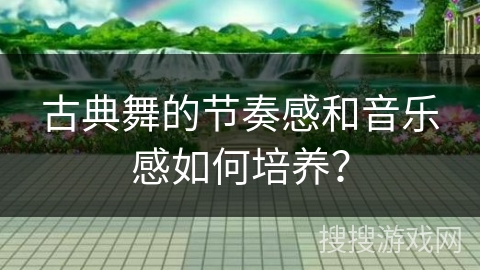 古典舞的节奏感和音乐感如何培养？