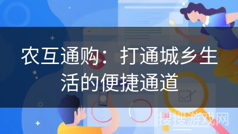 农互通购：打通城乡生活的便捷通道