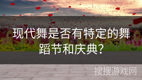 现代舞是否有特定的舞蹈节和庆典？