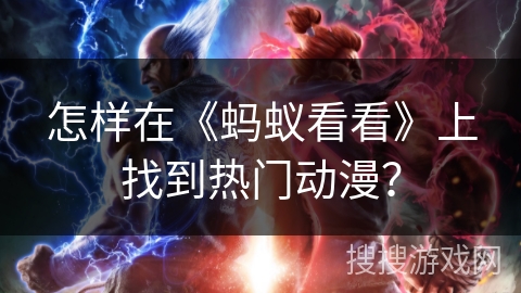 怎样在《蚂蚁看看》上找到热门动漫？