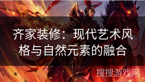 齐家装修：现代艺术风格与自然元素的融合