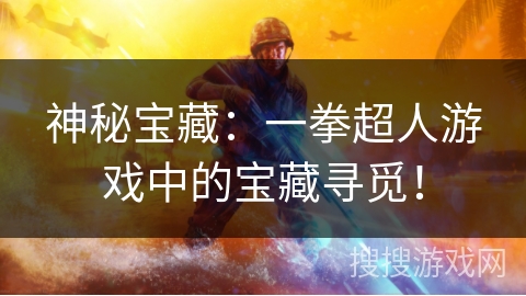 神秘宝藏：一拳超人游戏中的宝藏寻觅！