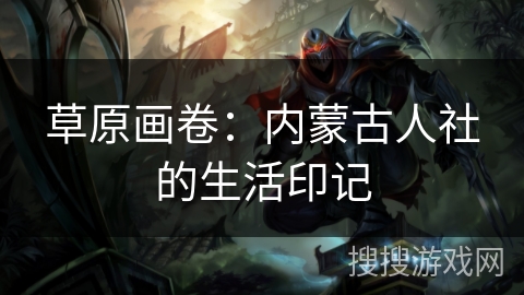 草原画卷：内蒙古人社的生活印记