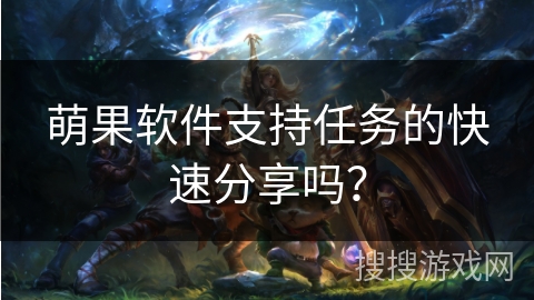 萌果软件支持任务的快速分享吗？