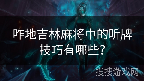 咋地吉林麻将中的听牌技巧有哪些？