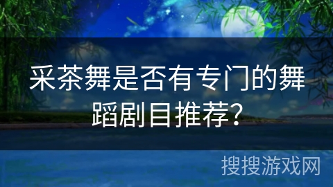 采茶舞是否有专门的舞蹈剧目推荐？