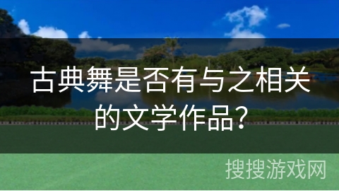 古典舞是否有与之相关的文学作品？