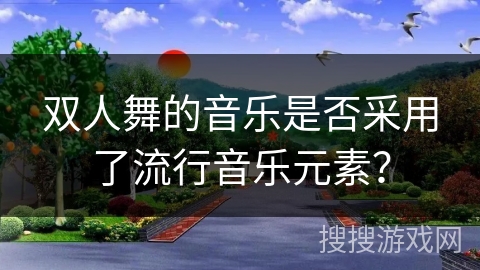 双人舞的音乐是否采用了流行音乐元素？