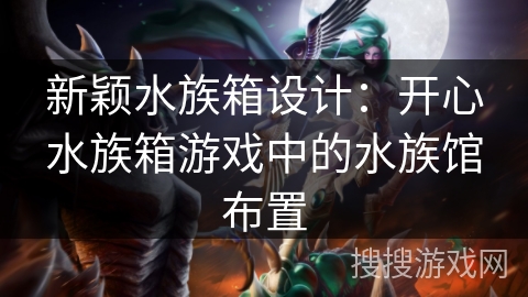 新颖水族箱设计：开心水族箱游戏中的水族馆布置