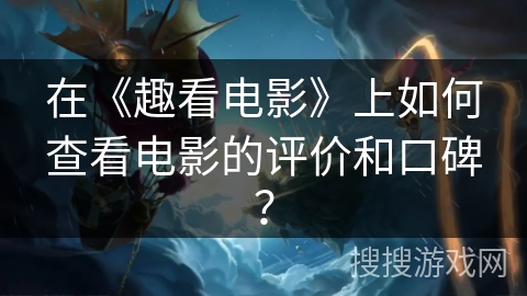 在《趣看电影》上如何查看电影的评价和口碑？