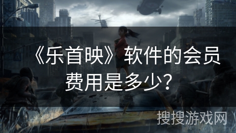 《乐首映》软件的会员费用是多少？