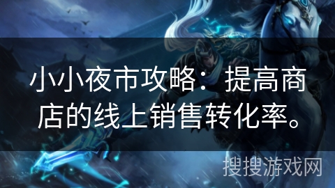 小小夜市攻略：提高商店的线上销售转化率。