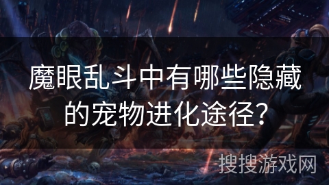 魔眼乱斗中有哪些隐藏的宠物进化途径？